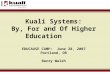 Kuali Systems: By, For and Of Higher Education EDUCAUSE CAMP: June 28, 2007 Portland, OR Barry Walsh