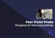 What is Four Point Probing  How the system works  Pro 4 Set Up  Simple Calculations behind Four Point Probing  Procedure for using Pro4