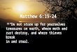 Matthew 6:19-24 19 “Do not store up for yourselves treasures on earth, where moth and rust destroy, and where thieves break in and steal