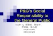 P&G’s Social Responsibility to the General Public Made by 李雅晴、陈佳宇、 尹凌燕、郑小丽 From IT097 2010.10.20