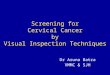 Screening for Cervical Cancer by Visual Inspection Techniques Dr Aruna Batra VMMC & SJH