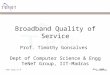 TeNeT Group IIT-M 18/29/2015 Broadband Quality of Service Prof. Timothy Gonsalves Dept of Computer Science & Engg TeNeT Group, IIT-Madras Mar 2008 TeNeT