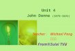 Unit 4 John Donne (1572-1631) Teacher ： Michael Pang 庞开富 From ※ Suixi TVU