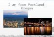 I am from Portland, Oregon. Portland is in the western United States Portland