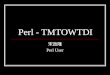 Perl - TMTOWTDI 宋政隆 Perl User. Outline What is Perl? Why learn/use Perl? How to get Perl? Things about Perl …