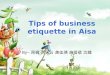 Tips of business etiquette in Aisa By-- 周枫 刘天云 龚佳瑛 施蓓蓓 沈蝶