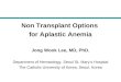 Non Transplant Options for Aplastic Anemia Jong Wook Lee, MD, PhD. Department of Hematology, Seoul St. Mary’s Hospital The Catholic University of Korea,