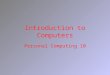 Introduction to Computers Personal Computing 10. What is a computer? Electronic device Performs instructions in a program Performs four functions –Accepts
