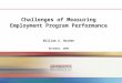 Challenges of Measuring Employment Program Performance William S. Borden November, 2009