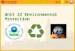 Unit 22 Environmental Protection. Teaching Contents I. 背景介绍 Get to know the earth II. 词汇精讲 III. 补充阅读 IV. 拓展训练