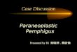 Case Discussion Paraneoplastic Pemphigus Presented by Ri 吳曉婷, 黃啟倫