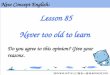 Lesson 85 Never too old to learn New Concept English: Do you agree to this opinion? Give your reasons