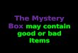 The Mystery Box may contain good or bad Items team chooses to keep what’s in the box, or give it to another team 100 points It may be good! KEEP OR GIVE