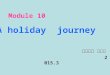 Module 10 A holiday journey 上派初中 张红梅 2015.3 A holiday journey 上派初中 张红梅 2015.3