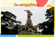 L/O/G/O Guangzhou Guangzhou, located at the flourish Pearl River Delta( 珠江 三角洲 ) area, is the central city of South China. As the capital of Guangdong