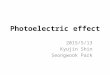 Photoelectric effect 2015/5/13 Kyujin Shin Seongwook Park