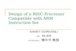 Design of a RISC Processor Compatible with ARM Instruction Set AHMET GÜRHANLI LAB: BL405 SUPERVISER: 陳中平 教授