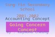Accounting Concept Going Concern Concept By : Raymond Cheung Sing Yin Secondary School 2001-2002