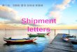 Shipment letters 第二组：范鹤聪 夏琪 屈晓诚 郭喜娟 Points for attention Letters regarding shipment are usually written for the following purposes: 1.To give shipping