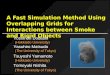 A Fast Simulation Method Using Overlapping Grids for Interactions between Smoke and Rigid Objects Yoshinori Dobashi (Hokkaido University) Tsuyoshi Yamamoto