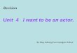 Unit 4 I want to be an actor. Revision By Ding Xuhong from Guangyan School