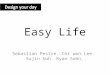 Easy Life Sebastian Pestre. Chi won Lee. Sujin Suh. Ryan Sohn