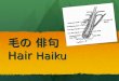 毛の 俳句 Hair Haiku. What is a Haiku? The essence of haiku is "cutting" ( kiru ). This is often represented by the juxtaposition of two images or ideas and