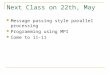 Next Class on 22th, May Message passing style parallel processing Programming using MPI Come to 11-11