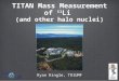 TITAN Mass Measurement of 11 Li (and other halo nuclei) Ryan Ringle, TRIUMF