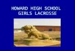 HOWARD HIGH SCHOOL GIRLS LACROSSE. Howard High School Girls Coaches Howard High Girls Lacrosse Web Site –