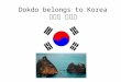 Dokdo belongs to Korea 독도는 우리땅. Territorial Dispute between Korea and Japan Mikaella Hahn Sep 7 2011