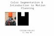 Color Segmentation & Introduction to Motion Planning CSE350/450-011 11 Sep 03