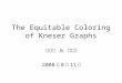 The Equitable Coloring of Kneser Graphs 陳伯亮 ＆ 黃國卿 2008 年 8 月 11 日