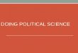 DOING POLITICAL SCIENCE. Politics & Science 1. What is politics? 2. What is science? 3. What is Political Science? Testable hypothesis Systematic and