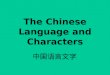 The Chinese Language and Characters 中国语言文字. Chinese Language (Hanyu) Spoken by the Hans, 94% of China’s population. Different, non-Han languages are spoken