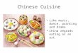 Chinese Cuisine Like music, dance, painting and drama China regards eating as an art