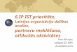 6.IP IST prioritāte, Latvijas organizāciju dalības analīze, partneru meklēšana, atlikušās aktivitātes Dina Bērziņa, Latvijas IST NKP, dinab@latnet.lv
