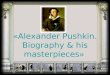 «Alexander Pushkin. Biography & his masterpieces »