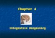 Chapter 4 Integrative Bargaining. Defined: “A negotiating process in which the parties involved strive to integrate their interests, as effectively as