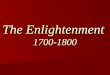 The Enlightenment 1700-1800. Immanuel Kant What is Enlightenment? (1784) Enlightenment is man's release from his self- incurred tutelage. Tutelage is