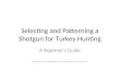 Selecting and Patterning a Shotgun for Turkey Hunting A Beginner’s Guide Note: The opinions expressed herein are solely those of the author’s