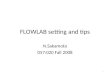 FLOWLAB setting and tips N.Sakamoto 057:020 Fall 2008 1