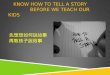 KNOW HOW TO TELL A STORY BEFORE WE TEACH OUR KIDS 先想想如何說故事 再教孩子說故事