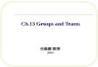 Ch.13 Groups and Teams Ch.13 Groups and Teams 任維廉 教授 2013 2013