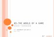 05-THE WORLD OF A GAME 游戏世界－感知与沟通设计 潘茂林， panml@mail.sysu.edu.cn 中山大学 · 软件学院 Ref cornellcornell