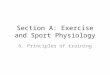 Section A: Exercise and Sport Physiology 6. Principles of training