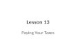 Lesson 13 Paying Your Taxes. Key Terms 1040EZ 1099INT 1099MISC FICA Gross Income Income Tax Standard Deduction Tax Audit Tax Deduction Tax Exemption Tax