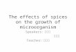 The effects of spices on the growth of microorganism Speakers: 許耕嘉 陳詠暄 Teacher: 許慶文