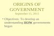 ORIGINS OF GOVERNMENT September 15, 2015 Objectives: To develop an understanding HOW governments began