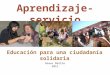 Educación para una ciudadanía solidaria Aprendizaje-servicio Roser Batlle 2011